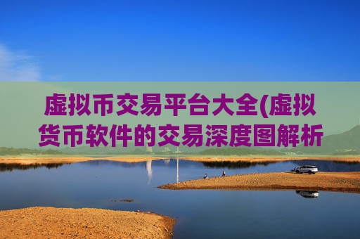 虚拟币交易平台大全(虚拟货币软件的交易深度图解析)