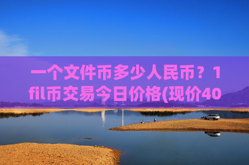 一个文件币多少人民币？1fil币交易今日价格(现价40.3268元)