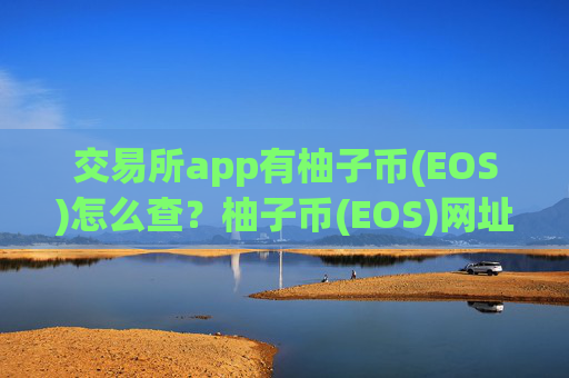 交易所app有柚子币(EOS)怎么查？柚子币(EOS)网址交易软件下载