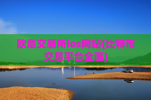 欧意交易所ios网站(比特币交易平台全面)