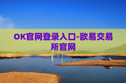 OK官网登录入口-欧易交易所官网