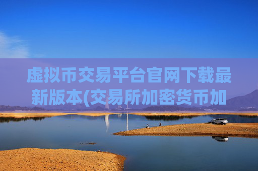 虚拟币交易平台官网下载最新版本(交易所加密货币加密货币)