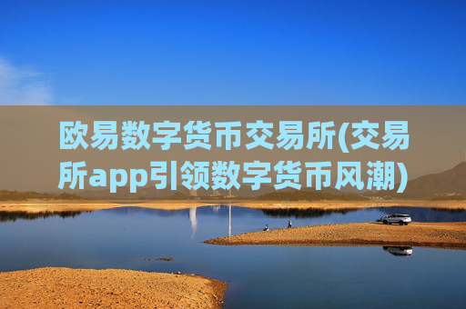 欧易数字货币交易所(交易所app引领数字货币风潮)