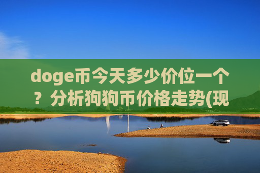 doge币今天多少价位一个？分析狗狗币价格走势(现价2.3377元)