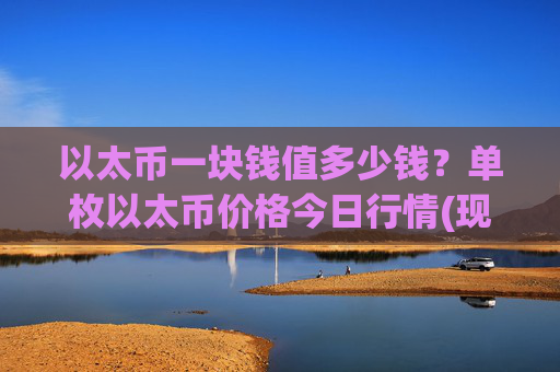 以太币一块钱值多少钱？单枚以太币价格今日行情(现价25337.9元)