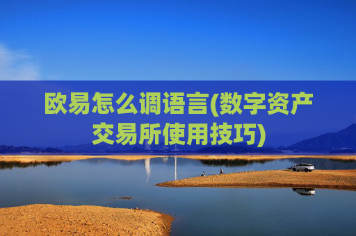 欧易怎么调语言(数字资产交易所使用技巧)