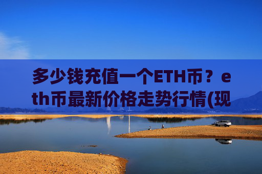 多少钱充值一个ETH币？eth币最新价格走势行情(现价26292.2元)