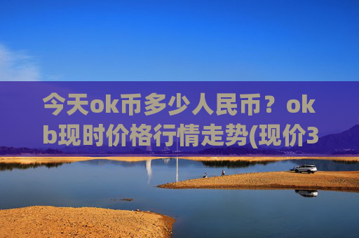 今天ok币多少人民币？okb现时价格行情走势(现价340.044元)