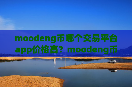moodeng币哪个交易平台app价格高？moodeng币欧洲交易软件下载