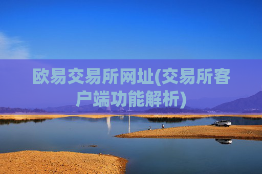 欧易交易所网址(交易所客户端功能解析)