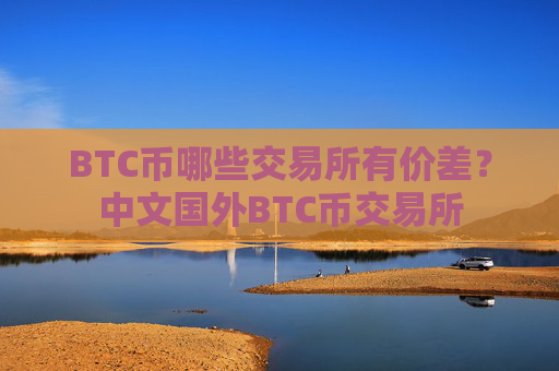BTC币哪些交易所有价差？中文国外BTC币交易所