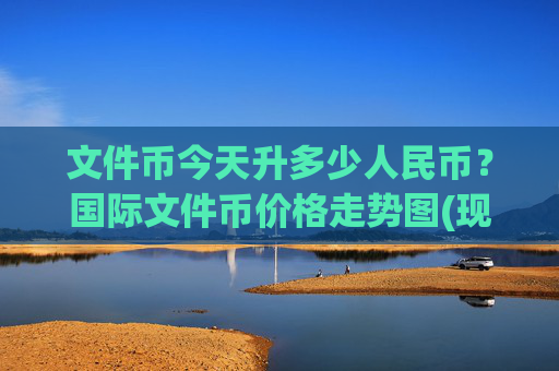 文件币今天升多少人民币?国际文件币价格走势图(现价40.2757元)