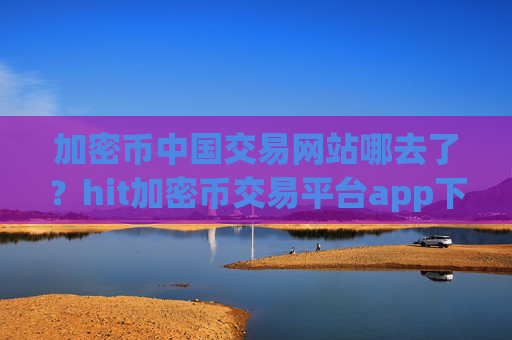 加密币中国交易网站哪去了？hit加密币交易平台app下载app
