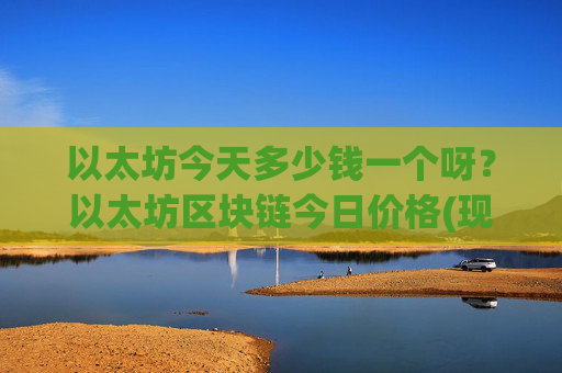 以太坊今天多少钱一个呀？以太坊区块链今日价格(现价25677.77元)