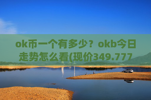 ok币一个有多少？okb今日走势怎么看(现价349.777元)