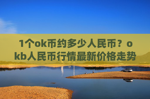 1个ok币约多少人民币？okb人民币行情最新价格走势(现价345.326元)