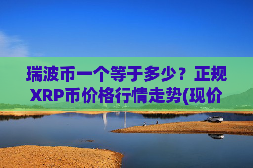 瑞波币一个等于多少？正规XRP币价格行情走势(现价16.4811元)