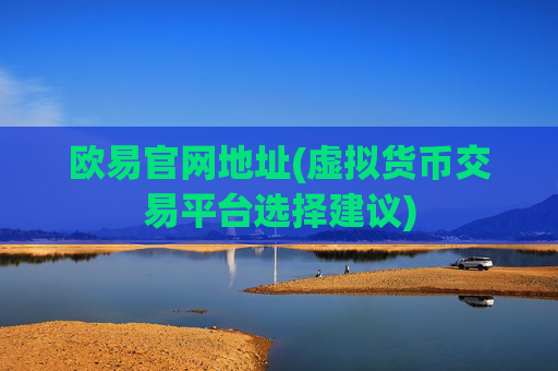 欧易官网地址(虚拟货币交易平台选择建议)