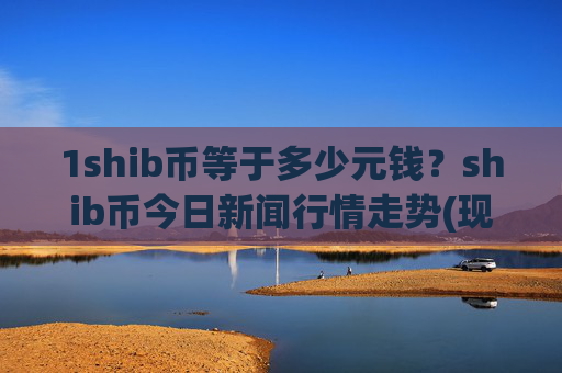 1shib币等于多少元钱？shib币今日新闻行情走势(现价0.00017136元)