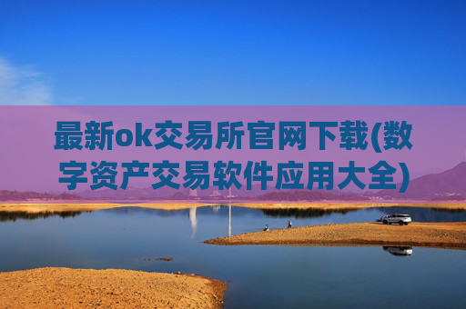 最新ok交易所官网下载(数字资产交易软件应用大全)