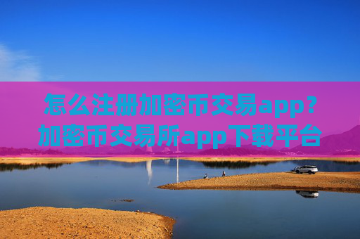怎么注册加密币交易app?加密币交易所app下载平台官网