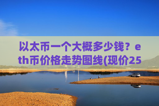 以太币一个大概多少钱？eth币价格走势图线(现价25213.24元)