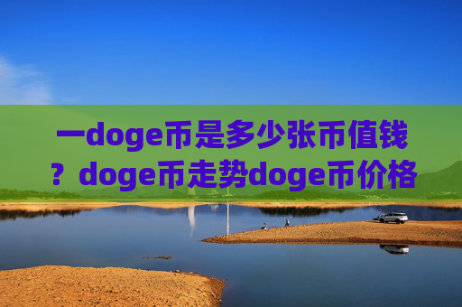 一doge币是多少张币值钱？doge币走势doge币价格(现价2.5571元)