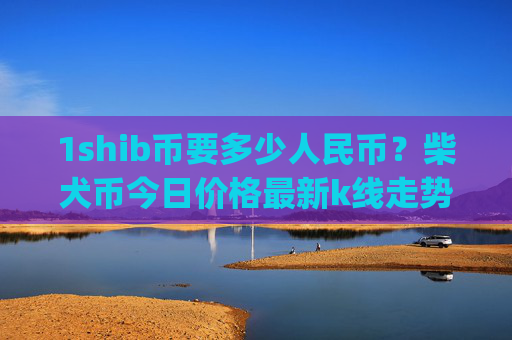 1shib币要多少人民币？柴犬币今日价格最新k线走势图表(现价0.0001726元)