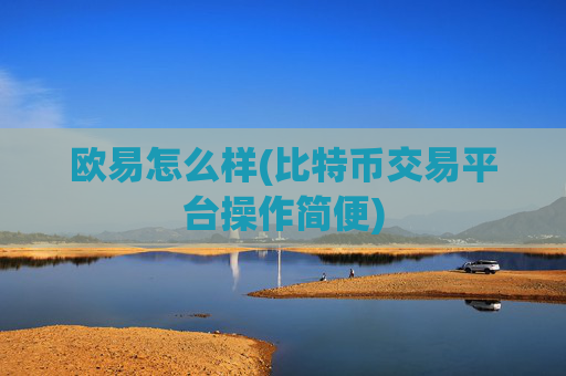 欧易怎么样(比特币交易平台操作简便)