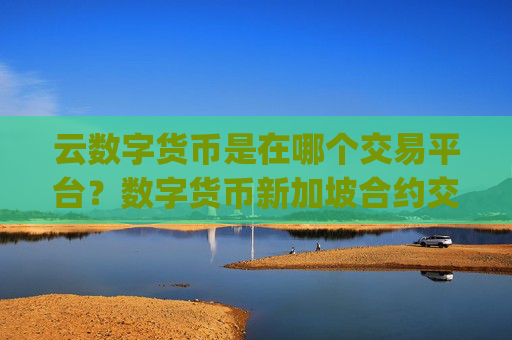 云数字货币是在哪个交易平台?数字货币新加坡合约交易app下载