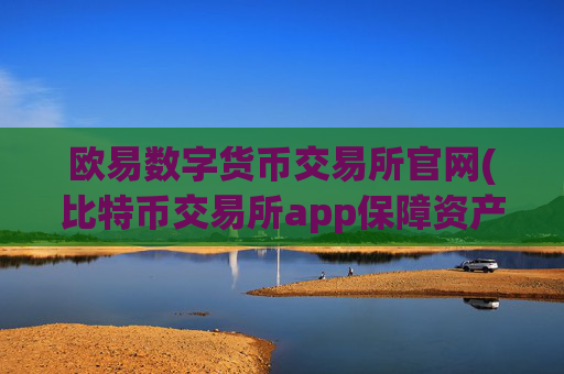 欧易数字货币交易所官网(比特币交易所app保障资产安全)