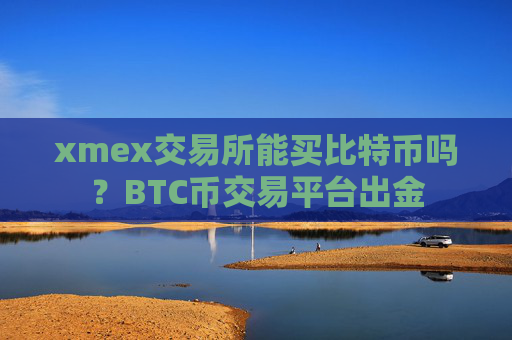 xmex交易所能买比特币吗？BTC币交易平台出金