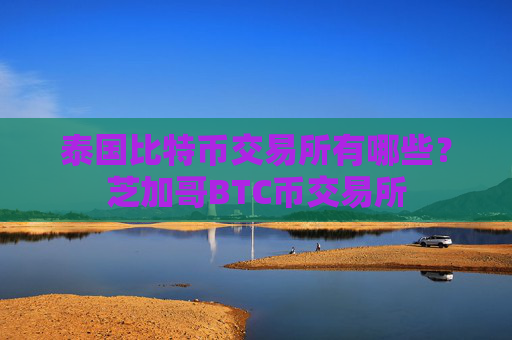 泰国比特币交易所有哪些？芝加哥BTC币交易所