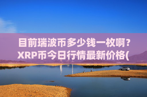 目前瑞波币多少钱一枚啊？XRP币今日行情最新价格(现价16.9494元)