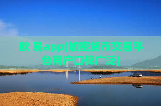 欧 易app(加密货币交易平台用户口碑广泛)