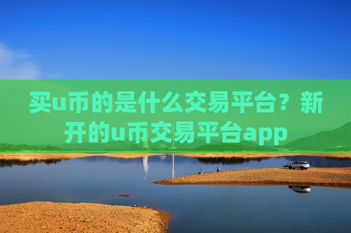 买u币的是什么交易平台？新开的u币交易平台app