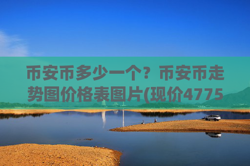 币安币多少一个？币安币走势图价格表图片(现价4775.94元)