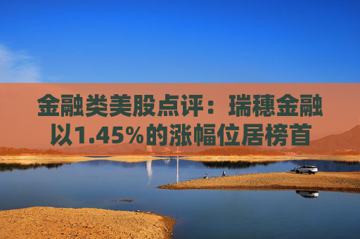 金融类美股点评：瑞穗金融以1.45%的涨幅位居榜首