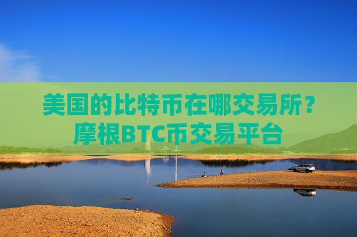 美国的比特币在哪交易所？摩根BTC币交易平台