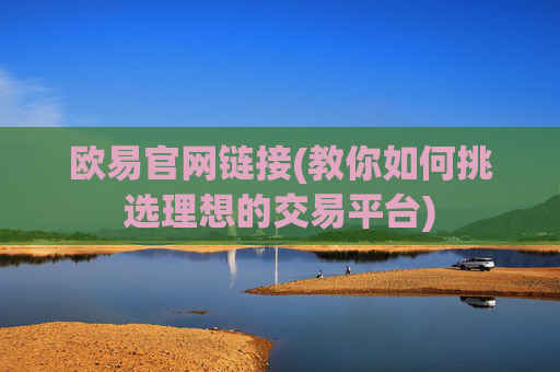 欧易官网链接(教你如何挑选理想的交易平台)