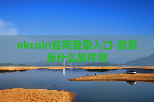 okcoin官网登录入口-欧易是什么软件呢
