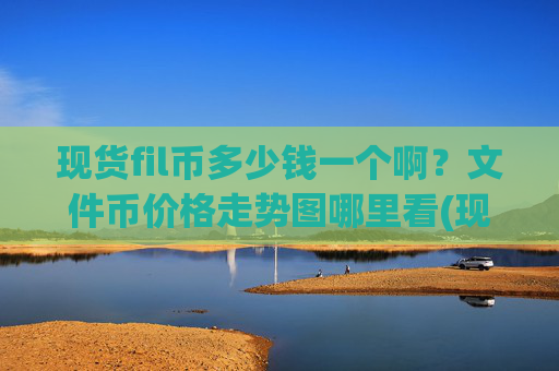 现货fil币多少钱一个啊？文件币价格走势图哪里看(现价40.1402元)