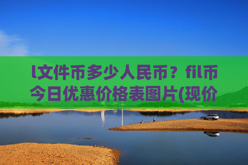 l文件币多少人民币?fil币今日优惠价格表图片(现价39.7359元)