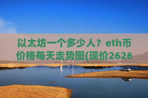 以太坊一个多少人？eth币价格每天走势图(现价26268.86元)
