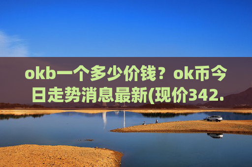 okb一个多少价钱？ok币今日走势消息最新(现价342.084元)