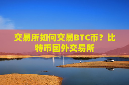 交易所如何交易BTC币？比特币国外交易所