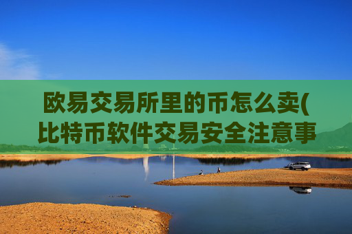 欧易交易所里的币怎么卖(比特币软件交易安全注意事项)