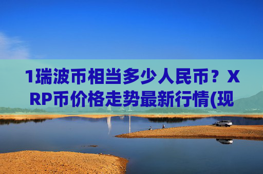 1瑞波币相当多少人民币？XRP币价格走势最新行情(现价16.9465元)