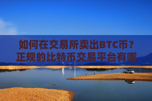 如何在交易所卖出BTC币？正规的比特币交易平台有哪些