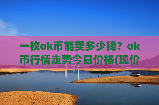一枚ok币能卖多少钱？ok币行情走势今日价格(现价348.014元)